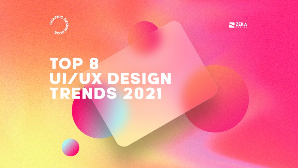 Top 8 UI/UX Design Trends in 2021 - Zeka Design