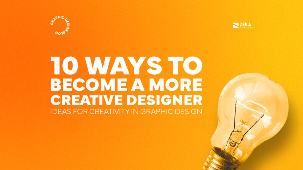 10 Ways To a More Creative Designer Zeka Design