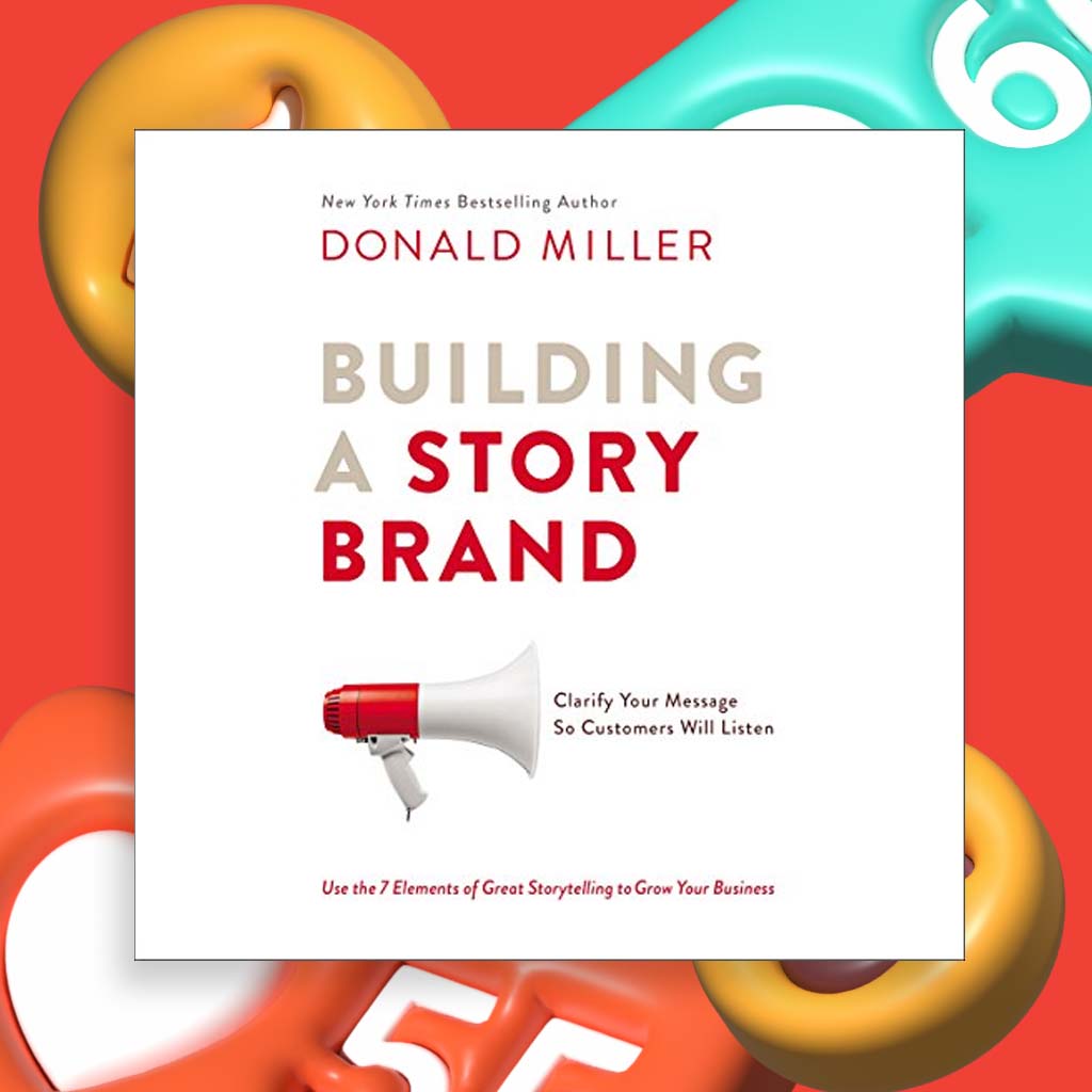 Building a StoryBrand Clarify Your Message So Customers Will Listen