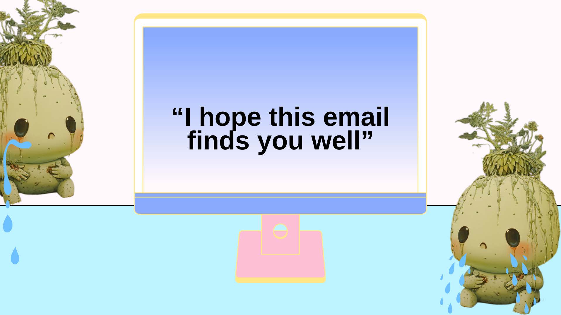 Computer screen with text I hope this email finds you well, crying plants